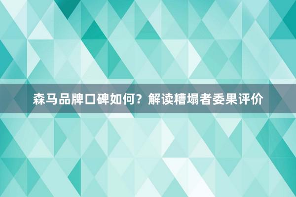 森马品牌口碑如何？解读糟塌者委果评价