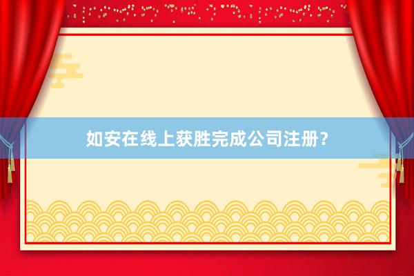 如安在线上获胜完成公司注册？